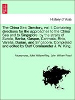 The China Sea Directory, Vol. I. Containing Directions for the Approaches to the China Sea and to Singapore, by the Straits of Sunda, Banka, Gaspar, Carimata, Rhio, Varella, Durian, and Singapore. Completed and Edited by Staff Commander J. W. King.