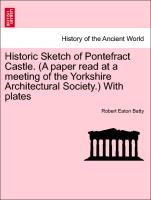 Historic Sketch of Pontefract Castle. (a Paper Read at a Meeting of the Yorkshire Architectural Society.) with Plates