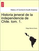 Historia Jeneral de La Independencia de Chile. Tom. 1.