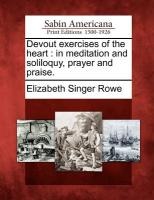 Devout Exercises of the Heart: In Meditation and Soliloquy, Prayer and Praise.