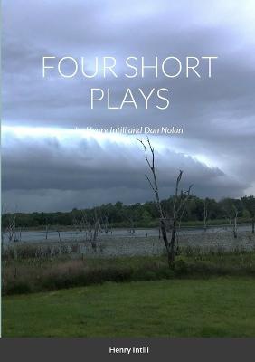 FOUR SHORT PLAYS by Henry Intili and Dan Nolan