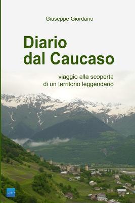 Diario Dal Caucaso. Viaggio Alla Scoperta Di Un Territorio Leggendario