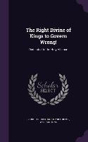 The Right Divine of Kings to Govern Wrong!
