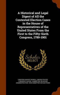 A Historical and Legal Digest of All the Contested Election Cases in the House of Representatives of the United States From the First to the Fifty-Six