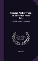 Gotham Ambrotypes, or, Sketches From Life: A Satirical Poem, in Three Cantos