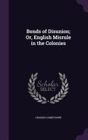 Bonds of Disunion; Or, English Misrule in the Colonies