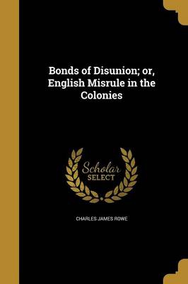 Bonds of Disunion; or, English Misrule in the Colonies