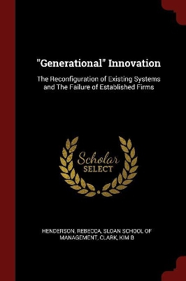 Generational Innovation: The Reconfiguration of Existing Systems and The Failure of Established Firms
