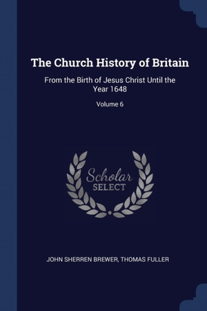 The Church History of Britain: From the Birth of Jesus Christ Until the Year 1648; Volume 6