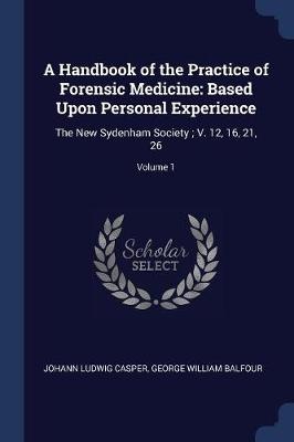 A Handbook of the Practice of Forensic Medicine: Based Upon Personal Experience: The New Sydenham Society; V. 12, 16, 21, 26; Volume 1