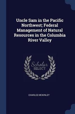 Uncle Sam in the Pacific Northwest; Federal Management of Natural Resources in the Columbia River Valley