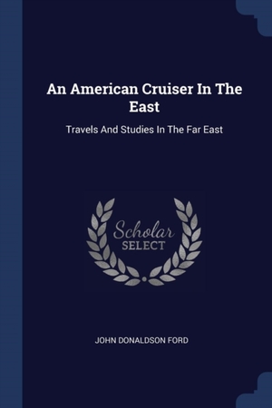 An American Cruiser In The East: Travels And Studies In The Far East