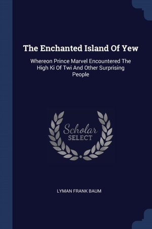 The Enchanted Island Of Yew: Whereon Prince Marvel Encountered The High Ki Of Twi And Other Surprising People