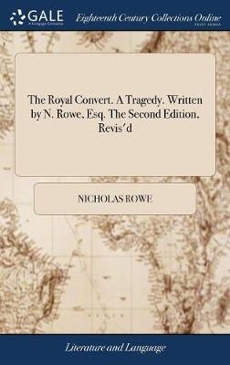 The Royal Convert. A Tragedy. Written By N. Rowe, Esq. The Second Edition, Revis'd