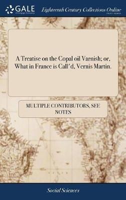 A Treatise on the Copal oil Varnish; or, What in France is Call'd, Vernis Martin.