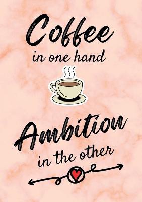 Coffee In One Hand, Ambition In The Other - Motivational/Inspirational Quote Journal (A5) 100 lined pages