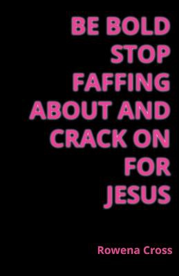Be Bold Stop Faffing About and Crack on For Jesus
