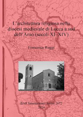 L' architettura religiosa nella diocesi medievale di Lucca a sud dell'Arno (secoli XI-XIV)