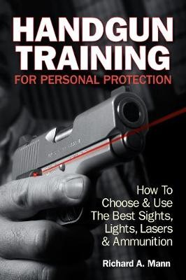 Handgun Training for Personal Protection: How to Choose & Use the Best Sights, Lights, Lasers & Ammunition