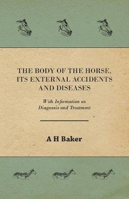 The Body of the Horse, Its External Accidents and Diseases - With Information on Diagnosis and Treatment