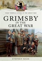 Wade, S: Grimsby in the Great War