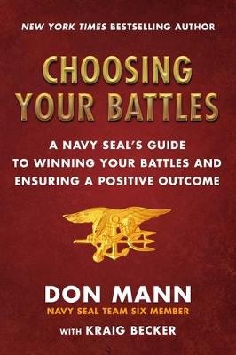 Choosing Your Battles: Inspiration and Wisdom from a Navy Seal on How to Win Your Battles and Ensure a Positive Outcome