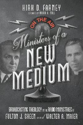 Ministers of a New Medium – Broadcasting Theology in the Radio Ministries of Fulton J. Sheen and Walter A. Maier