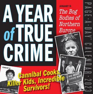 A Year of True Crime Page-A-Day Calendar 2023: Cannibal Cooks, Killer Kids, Incredible Survivors!