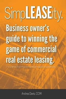 SimpLEASEity(TM): Business owner's guide to winning the game of commercial real estate leasing