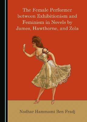 The Female Performer between Exhibitionism and Feminism in Novels by James, Hawthorne, and Zola