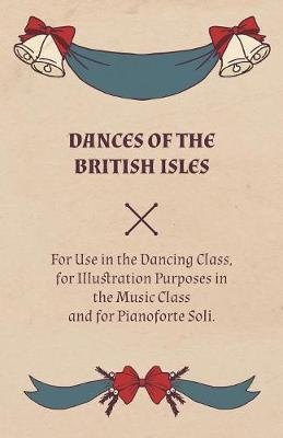 Dances of the British Isles - For Use in the Dancing Class, for Illustration Purposes in the Music Class and for Pianoforte Soli.