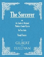 The Sorcerer - an Entirely Original Modern Comic Opera - in Two Acts (