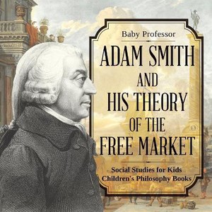 Adam Smith and His Theory of the Free Market - Social Studies for Kids Children's Philosophy Books