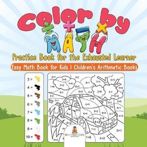 Color by Math Practice Book for the Exhausted Learner - Easy Math Book for Kids Children's Arithmetic Books