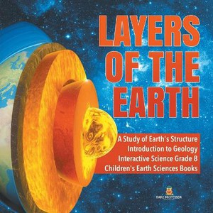 Layers of the Earth A Study of Earth's Structure Introduction to Geology Interactive Science Grade 8 Children's Earth Sciences Books