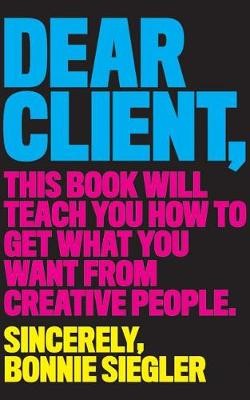 Dear Client: This Book Will Teach You How to Get What You Want from Creative People