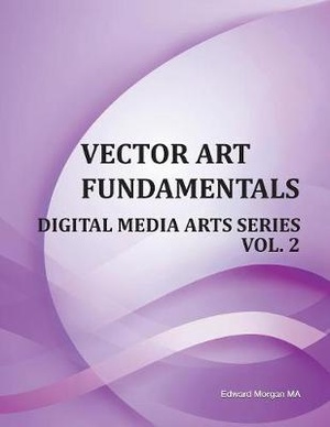 Vector Art Fundamentals: Digital Media Arts Series Vol. 2