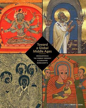 Toward a Global Middle Ages - Encountering the World through Illuminated Manuscripts