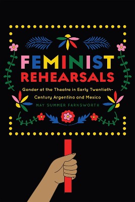 Feminist Rehearsals: Gender at the Theatre in Early Twentieth-Century Argentina and Mexico