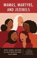 Mamas, Martyrs, and Jezebels: Myths, Legends, and Other Lies You� (Tm)Ve Been Told about Black Women