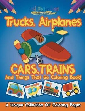 Trucks, Airplanes, Cars, Trains, And Things That Go Coloring Book!