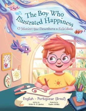 The Boy Who Illustrated Happiness / o Menino Que Desenhava a Felicidade - Bilingual English and Portuguese (Brazil) Edition