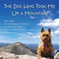 The Dog Who Took Me Up a Mountain: How Emme the Australian Terrier Changed My Life When I Needed It Most
