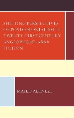 Shifting Perspectives of Postcolonialism in Twenty-First-Century Anglophone-Arab Fiction