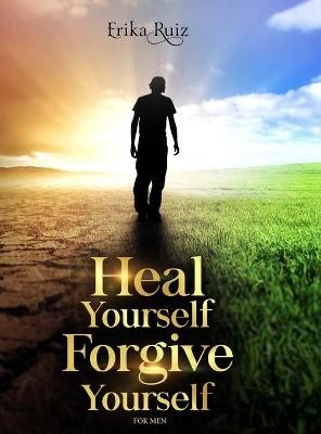 HEAL YOURSELF FORGIVE YOURSELF FOR MEN