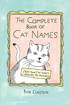 The Complete Book Of Cat Names (that Your Cat Won`t Answer To, Anyway)