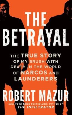 The Betrayal: The True Story of My Brush with Death in the World of Narcos, Launderers, and Treason