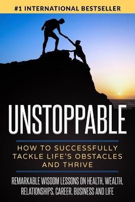 Unstoppable: How to Successfully Tackle Life's Obstacles and Thrive