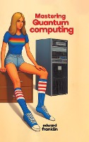 Mastering Quantum Computing (Hardcover Edition)