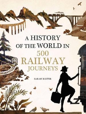 Baxter, S: History of the World in 500 Railway Journeys